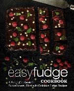 Easy Fudge Cookbook: A Fudge Cookbook for Fudge Lovers, Filled with Delicious Fudge Recipes (2nd Edition)