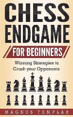 Chess for Beginners: Winning Strategies to Crush your Opponents (CHESS ENDGAME) (Volume 5)