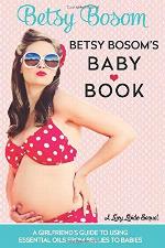 Betsy Bosom's Baby Book: A Girlfriend's Guide to Using Essential Oils from Bellies to Babies (Lucy Libido)