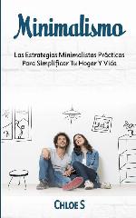 Minimalismo: Las Estrategias Minimalistas Pr&aacute;cticas Para Simplificar Tu Hogar Y Vida (Spanish Edition)