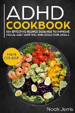 ADHD Cookbook: MAIN COURSE &ndash; 80+ Effective recipes designed to improve focus, self control and execution skills (Autism &amp; ADD friendly recipes)
