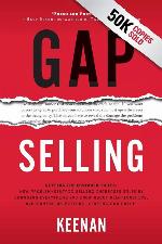 Gap Selling: Getting the Customer to Yes: How Problem-Centric Selling Increases Sales by Changing Everything You Know About Relationships, Overcoming Objections, Closing and Price