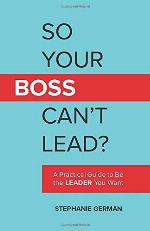 So Your Boss Can't Lead?: A Practical Guide to Be the Leader You Want
