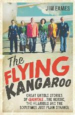 The Flying Kangaroo: Great Untold Stories of Qantas . . . the Heroic, the Hilarious and the Sometimes Just Plain Strange