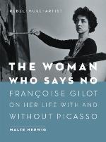 The woman who says no : François Gilot on her life with and without Picasso : rebel, muse, artist