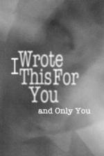 I Wrote This For You and Only You
