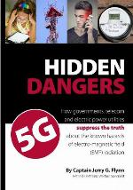 Hidden dangers 5G : how governments, telecom and electric power utilities suppress the truth about the known hazards of electro-magnetic field (EMF) radiation