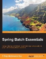 Spring Btch essentials : design, develop, and deliver robust batch applications with the power of the Spring Batch framework