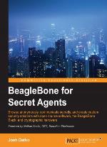BeagleBone for secret agents : browse anonymously, communicate secretly, and create custom security solutions with open source software, the BeagleBone Black, and crytographic hardware