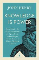 Knowledge is power : how magic, the government and an apocalyptic vision helped Francis Bacon to create modern science