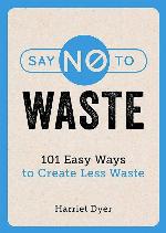Say No to Waste: 101 Easy Ways to Create Less Waste