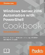 Windows Server 2016 Automation with PowerShell Cookbook - Second Edition