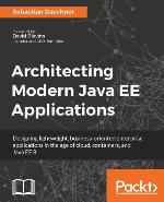Architecting Modern Java EE Applications : Designing lightweight, business-oriented enterprise applications in the age of cloud, containers, and Java EE 8