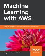 Machine Learning with AWS : Explore the power of cloud services for your machine learning and artificial intelligence projects