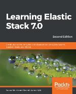 Learning Elastic Stack 7.0 : Distributed search, analytics, and visualization using Elasticsearch, Logstash, Beats, and Kibana