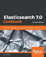 Elasticsearch 7.0 Cookbook : Over 100 recipes for fast, scalable, and reliable search for your enterprise