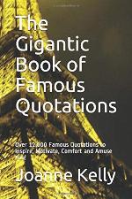 The Gigantic Book of Famous Quotations: Over 12,000 Famous Quotations to Inspire, Motivate, Comfort and Amuse You!