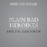 Plain Bad Heroines: A Novel