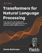 Transformers for natural language processing : build innovative deep neural network architectures for NLP with Python, Pytorch, TensorFlow, BERT, RoBERTa, and more