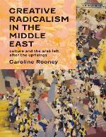 Creative Radicalism in the Middle East : Culture and the Arab Left after the Uprisings : Culture and the Arab Leftafter the Uprisings.