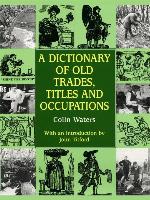 A Dictionary of Old Trades, Titles and Occupations