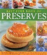 Best-Ever Book of Preserves: The Art Of Preserving: 140 Delicious Jams, Jellies, Pickles, Relishes And Chutneys Shown In 220 Stunning Photographs