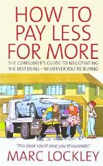 How to pay less for more : the consumer's guide to negotiating the best deals : whatever you're buying