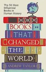 Books that changed the world : the 50 most influential books in human history