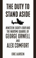 The duty to stand aside : nineteen eighty-four and the wartime quarrel of George Orwell and Alex Comfort