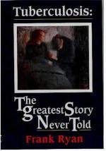 Tuberculosis: the Greatest Story Never Told: The Human Story of the Search for the Cure for Tuberculosis and the New Global Threat