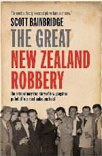 Great New Zealand Robbery: The Extraordinary True Story of How Gangsters Pulled Off Our Most Audacious Heist