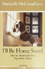 I'll be Home Soon: How to Prevent and Treat Separation Anxiety.