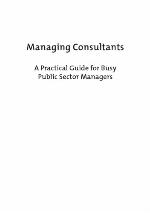 Managing consultants : a practical guide for busy public sectormanagers