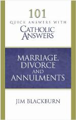 101 Quick Questions with Catholic Answers: Marriage Divorce and Annulment