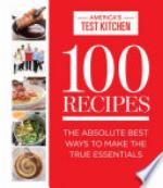 100 Recipes: The Absolute Best Ways To Make The True Essentials (ATK 100 Series)