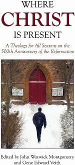 Where Christ Is Present: A Theology for All Seasons on the 500th Anniversary of the Reformation