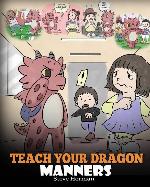 Teach Your Dragon Manners: Train Your Dragon To Be Respectful. A Cute Children Story To Teach Kids About Manners, Respect and How To Behave. (My Dragon Books)