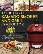 Kamado Smoker And Grill Cookbook: The Ultimate Kamado Smoker and Grill Cookbook - Innovative Recipes and Foolproof Techniques for The Most Flavorful and Delicious Barbecue'