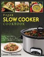 Vegan Slow Cooker Cookbook: Amazing, Healthy, and Easy Vegan Slow Cooker Recipes For Everyone