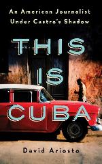 This is Cuba: An American Journalist Under Castro's Shadow