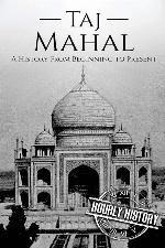 Taj Mahal: A History From Beginning to Present (History of India)