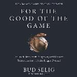 For the Good of the Game: The Inside Story of the Transformation of Major League Baseball