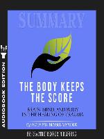 Summary of The Body Keeps the Score: Brain, Mind, and Body in the Healing of Trauma by Bessel van der Kolk MD