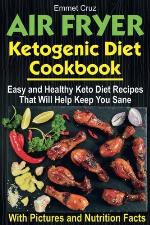 Air Fryer Ketogenic Diet Cookbook: Easy and Healthy Keto Diet Recipes That Will Help Keep You Sane