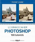 Le grand cahier Photoshop : 100 ateliers pratiques