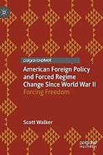 American Foreign Policy and Forced Regime Change Since World War II