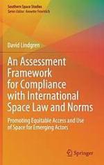 An assessment framework for compliance with international space law and norms : promoting equitable access and use of space for emerging actors
