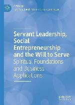 Servant Leadership, Social Entrepreneurship and the Will to Serve : Spiritual Foundations and Business Applications.