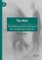 The wall : the making and unmaking of the Turkish-Syrian border