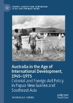 Australia in the Age of International Development, 1945-1975 : Colonial and Foreign Aid Policy in Papua New Guinea and Southeast Asia